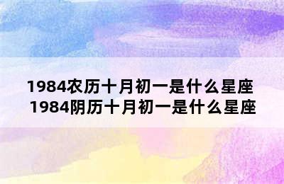 1984农历十月初一是什么星座 1984阴历十月初一是什么星座